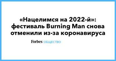 «Нацелимся на 2022-й»: фестиваль Burning Man снова отменили из-за коронавируса - forbes.ru - шт. Невада
