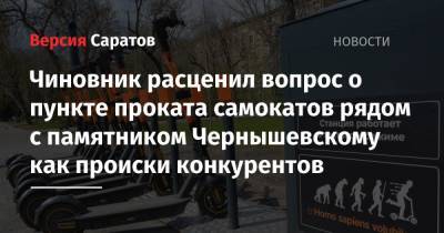 Владимир Мухин - «Могу расценивать это как решение коммерческих вопросов конкурирующих структур»: чиновник ответил на вопрос о размещении пункта проката самокатов у памятника Чернышевскому - nversia.ru - Саратов