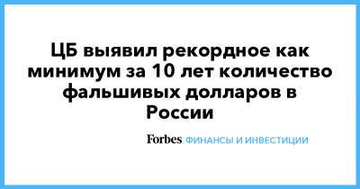 ЦБ выявил рекордное как минимум за 10 лет количество фальшивых долларов в России - forbes.ru