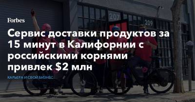 Сервис доставки продуктов за 15 минут в Калифорнии с российскими корнями привлек $2 млн - forbes.ru - шт. Калифорния - Сингапур