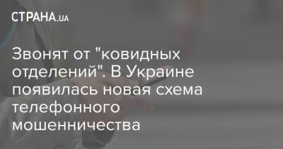 Звонят от "ковидных отделений". В Украине появилась новая схема телефонного мошенничества - strana.ua
