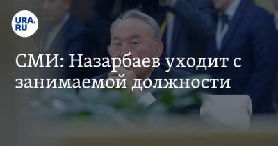 Нурсултан Назарбаев - СМИ: Назарбаев уходит с занимаемой должности - ura.news