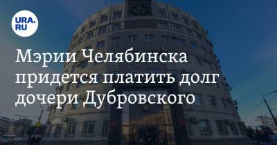 Борис Дубровский - Мэрии Челябинска придется платить долг дочери Дубровского - ura.news - Челябинск