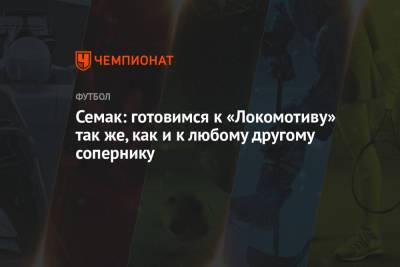 Сергей Семак - Федор Смолов - Семак: готовимся к «Локомотиву» так же, как и к любому другому сопернику - championat.com