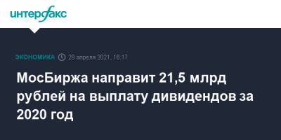 МосБиржа направит 21,5 млрд рублей на выплату дивидендов за 2020 год - interfax.ru - Москва