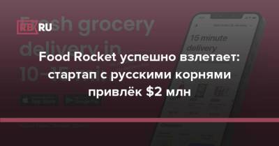 Food Rocket успешно взлетает: стартап с русскими корнями привлёк $2 млн - rb.ru - Лос-Анджелес - Сан-Франциско