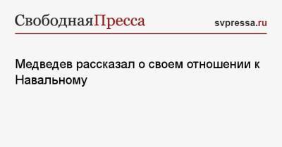 Дмитрий Медведев - Алексей Навальный - Медведев рассказал о своем отношении к Навальному - svpressa.ru