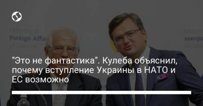 Дмитрий Кулеба - "Это не фантастика". Кулеба объяснил, почему вступление Украины в НАТО и ЕС возможно - liga.net