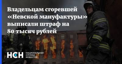 Владельцам сгоревшей «Невской мануфактуры» выписали штраф на 80 тысяч рублей - nsn.fm - Санкт-Петербург