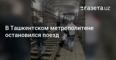 В Ташкентском метрополитене остановился поезд - gazeta.uz - Узбекистан