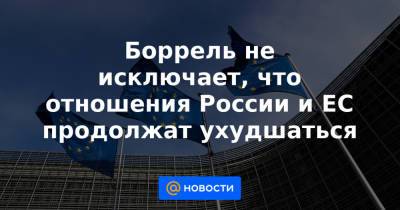 Жозеп Боррель - Боррель не исключает, что отношения России и ЕС продолжат ухудшаться - news.mail.ru - Москва