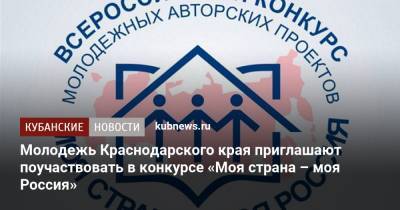 Молодежь Краснодарского края приглашают поучаствовать в конкурсе «Моя страна – моя Россия» - kubnews.ru - Краснодарский край