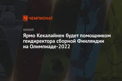 Ярмо Кекалайнен будет помощником гендиректора сборной Финляндии на Олимпиаде-2022 - championat.com - Бостон - Финляндия - Пекин - Оттава