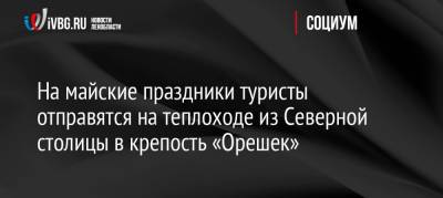 Александр Невский - На майские праздники туристы отправятся на теплоходе из Северной столицы в крепость «Орешек» - ivbg.ru - Ленинградская обл. - район Приозерский