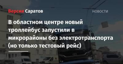 Михаил Исаев - В областном центре новый троллейбус запустили в микрорайоны без электротранспорта (но только тестовый рейс) - nversia.ru - Саратов