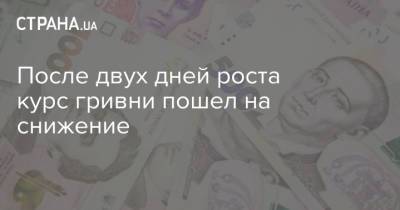 После двух дней роста курс гривни пошел на снижение - strana.ua - Украина