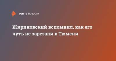Владимир Жириновский - Жириновский вспомнил, как его чуть не зарезали в Тюмени - ren.tv - Тюмень