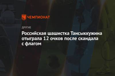 Тамара Тансыккужина - Российская шашистка Тансыккужина отыграла 12 очков после скандала с флагом - championat.com