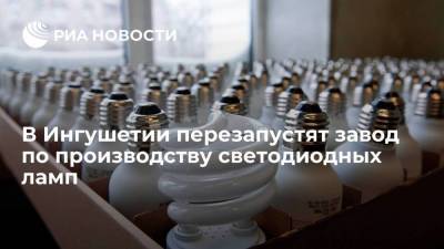 Махмуд-Али Калиматов - В Ингушетии перезапустят завод по производству светодиодных ламп - smartmoney.one - респ. Ингушетия
