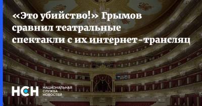 Юрий Грымов - «Это убийство!» Грымов сравнил театральные спектакли с их интернет-трансляциями - nsn.fm