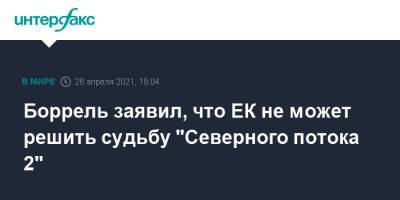 Жозеп Боррель - Боррель заявил, что ЕК не может решить судьбу "Северного потока 2" - interfax.ru - Москва - США