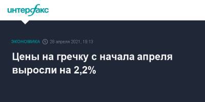 Цены на гречку с начала апреля выросли на 2,2% - interfax.ru - Москва