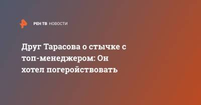 Артем Тарасов - Друг Тарасова о стычке с топ-менеджером: Он хотел погеройствовать - ren.tv - Санкт-Петербург