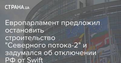 Дмитрий Кулеба - Европарламент предложил остановить строительство "Северного потока-2" и задумался об отключении РФ от Swift - strana.ua - Москва - Россия - Украина - county Swift
