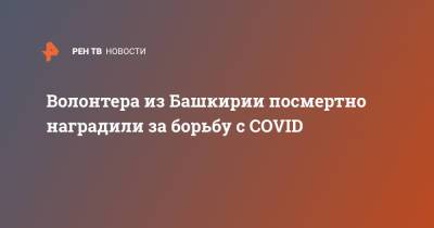 Александр Сидякин - Волонтера из Башкирии посмертно наградили за борьбу с COVID - ren.tv - Башкирия - район Чишминский