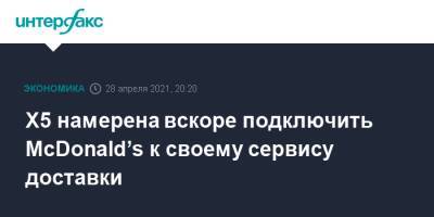 Х5 намерена вскоре подключить McDonald’s к своему сервису доставки - interfax.ru - Москва