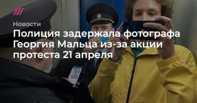 Сергей Титов - Полиция задержала фотографа Георгия Мальца из-за акции протеста 21 апреля - tvrain.ru