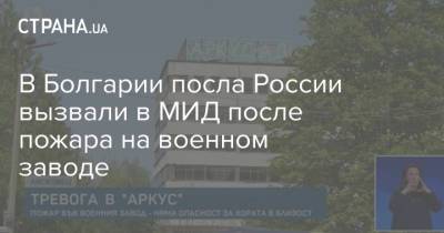 В Болгарии посла России вызвали в МИД после пожара на военном заводе - strana.ua - Болгария