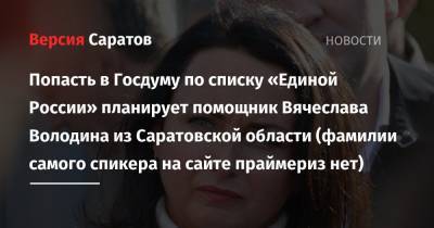 Вячеслав Володин - Попасть в Госдуму по списку «Единой России» планирует помощник Вячеслава Володина из Саратовской области (фамилии самого спикера на сайте праймериз нет) - nversia.ru - Саратовская обл. - Саратов - район Ленинский - Красноармейск