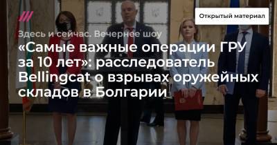 «Самые важные операции ГРУ за 10 лет»: расследователь Bellingcat о взрывах оружейных складов в Болгарии - tvrain.ru - Болгария