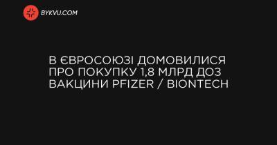 В Євросоюзі домовилися про покупку 1,8 млрд доз вакцини Pfizer / BioNTech - bykvu.com - New York - деревня Ляєн