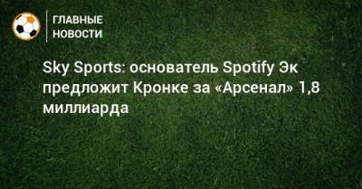 Патрик Виейра - Sky Sports: основатель Spotify Эк предложит Кронке за «Арсенал» 1,8 миллиарда - bombardir.ru
