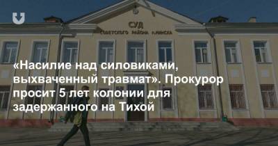 «Насилие над силовиками, выхваченный травмат». Прокурор просит 5 лет колонии для задержанного на Тихой - news.tut.by - Минск