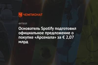 Основатель Spotify подготовил официальное предложение о покупке «Арсенала» за € 2,07 млрд - championat.com - Лондон