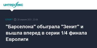 "Барселона" обыграла "Зенит" и вышла вперед в серии 1/4 финала Евролиги - sport-interfax.ru - Москва - Санкт-Петербург - Испания - Барселона