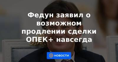 Леонид Федун - Федун заявил о возможном продлении сделки ОПЕК+ навсегда - smartmoney.one