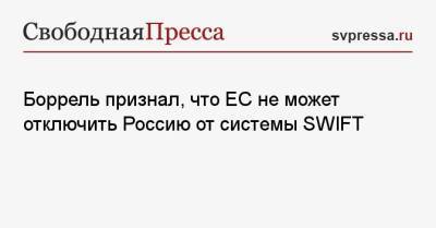 Жозеп Боррель - Боррель признал, что ЕС не может отключить Россию от системы SWIFT - svpressa.ru - Брюссель - county Swift