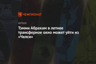 Фрэнк Лэмпард - Томас Тухель - Тэмми Абрахам в летнее трансферное окно может уйти из «Челси» - championat.com