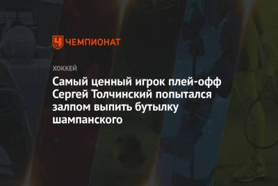 Сергей Толчинский - Самый ценный игрок плей-офф Сергей Толчинский попытался залпом выпить бутылку шампанского - championat.com - Омск