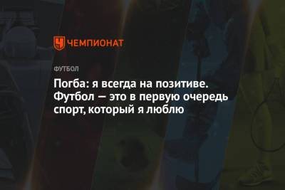 Пол Погба - Погба: я всегда на позитиве. Футбол — это в первую очередь спорт, который я люблю - championat.com