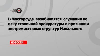 Алексей Навальный - Иван Павлов - В Мосгорсуде возобновятся слушания по иску столичной прокуратуры о признании экстремистскими структур Навального - echo.msk.ru - Москва