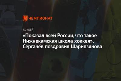 Михаил Сергачев - Дамир Шарипзянов - «Показал всей России, что такое Нижнекамская школа хоккея». Сергачёв поздравил Шарипзянова - championat.com - Нижнекамск