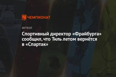 Гус Тиль - Спортивный директор «Фрайбурга» сообщил, что Тиль летом вернётся в «Спартак» - championat.com - Москва