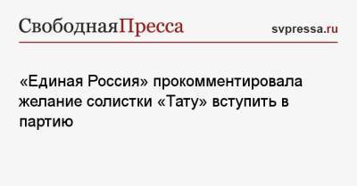 Юлия Волкова - Сергей Перминов - «Единая Россия» прокомментировала желание солистки «Тату» вступить в партию - svpressa.ru - Тольятти