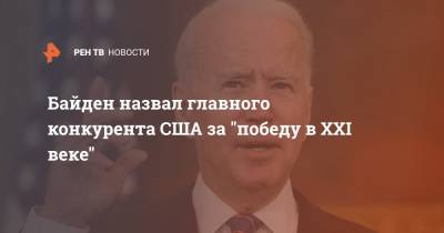 Джозеф Байден - Байден назвал главного конкурента США за "победу в XXI веке" - ren.tv