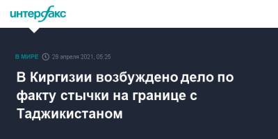 В Киргизии возбуждено дело по факту стычки на границе c Таджикистаном - interfax.ru - Москва - Киргизия - Таджикистан - Баткенской обл.